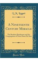 A Nineteenth Century Miracle: The Brothers Ratisbonne and the Congregation of Notre Dame de Sion (Classic Reprint)