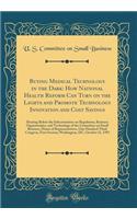 Buying Medical Technology in the Dark: How National Health Reform Can Turn on the Lights and Promote Technology Innovation and Cost Savings: Hearing Before the Subcommittee on Regulation, Business Opportunities, and Technology of the Committee on S