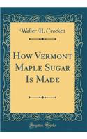 How Vermont Maple Sugar Is Made (Classic Reprint)