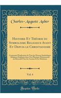 Histoire Et Thï¿½orie Du Symbolisme Religieux Avant Et Depuis Le Christianisme, Vol. 4: Contenant l'Explication de Tous Les Moyens Symboliques Religieux Employï¿½s Dans l'Art Plastique Monumental Ou Dï¿½coratif Chez Les Anciens Et Les Modernes: Contenant l'Explication de Tous Les Moyens Symboliques Religieux Employï¿½s Dans l'Art Plastique Monumental Ou Dï¿½coratif Chez Les Anciens Et Les M