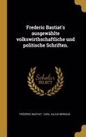 Frederic Bastiat's ausgewählte volkswirthschaftliche und politische Schriften.