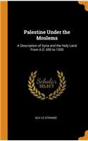 Palestine Under the Moslems: A Description of Syria and the Holy Land from A.D. 650 to 1500