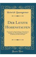 Der Letzte Hohenstaufen: Trauerspiel in Fünf Aufzügen; Nebst Einem Anhange, die Hohenstaufengeschichte, Erzählung und Betrachtungen (Classic Reprint)