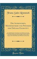 Die Astronomen, Mathematiker Und Physiker Der DiÃ¶cese EichstÃ¤tt: Ein Alphabetisches Verzeichniss Der Gelehrten, Die in Den Bezeichneten FÃ¤chern (Incl. Meteorologie) Gearbeitet Haben Und Auf Dem EichstÃ¤tter DiÃ¶cesangebiete Geboren Sind, LÃ¤nger