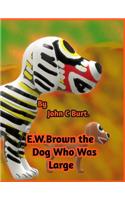 E .W. Brown the Dog Who Was Large.