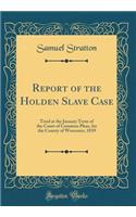 Report of the Holden Slave Case: Tried at the January Term of the Court of Common Pleas, for the County of Worcester, 1839 (Classic Reprint)