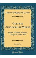 Goethes Ausgewählte Werke, Vol. 8 of 12: Inhalt: Wilhelm Meisters Lehrjahre, Erster Teil (Classic Reprint)