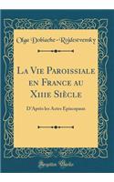 La Vie Paroissiale en France au Xiiie Siècle: D'Après les Actes Épiscopaux (Classic Reprint)