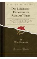 Die Burlesken Elemente in Rabelais' Werk: Inaugural-Dissertation Zur Erlangung Der DoktorwÃ¼rde Verfasst Und Der Hohen Philosophischen FakultÃ¤t Der Kgl. Bayer. Julius-Maximilians-UniversitÃ¤t WÃ¼rzburg Vorgelegt Am 14. Juli 1904 (Classic Reprint): Inaugural-Dissertation Zur Erlangung Der DoktorwÃ¼rde Verfasst Und Der Hohen Philosophischen FakultÃ¤t Der Kgl. Bayer. Julius-Maximilians-UniversitÃ