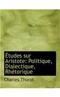 A Tudes Sur Aristote: Politique, Dialectique, Rhactorique (Large Print Edition)