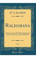 Raleghana, Vol. 8: The Execution of Sir Walter Ralegh and Some of the Events That Followed It (Classic Reprint)