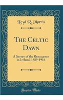 The Celtic Dawn: A Survey of the Renascence in Ireland, 1889-1916 (Classic Reprint)