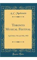 Toronto Musical Festival: April 16th, 17th and 18th, 1903 (Classic Reprint)