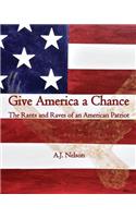 Give America a Chance; The Rants and Raves of an American Patriot