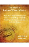 The Secret to Business Wealth Mastery: Turn Your Financial Statements Into a Treasure Map to Unlock Hidden Profits, Release Cash and Fund Your Dreams