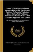 Report Of The Commissioners Appointed To Revise The Statutes Relating To Patents, Trade And Other Marks, And Trade And Commercial Names, Under Act Of Congress Approved June 4, 1898
