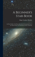 Beginner's Star-book; an Easy Guide to the Stars and to the Astronomical Uses of the Opera-glass, the Field-glass and the Telescope