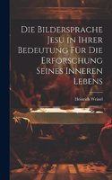 Die Bildersprache Jesu in Ihrer Bedeutung Für Die Erforschung Seines Inneren Lebens
