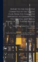 Report to the Executive Committee of the Tuxedo Club, From the Committee Appointed to Examine Into the Original Historical Names of the Tuxedo Region; Together With a Copy of the Manuscript Map of This Portion of New York and New Jersey, Made For..