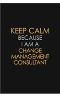 Keep Calm Because I Am A Change Management Consultant