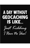 A Day Without Geocaching Is Like... Just Kidding I Have No Idea