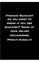 Standard Booklets Do You Want to Know If You Are Educated Show Us Your Values Marcus Aurelius: A soft cover blank lined journal with a Marcus Aurelius quote at the top of each journal entry.
