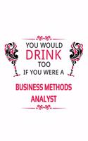 You Would Drink Too If You Were A Business Methods Analyst: Personal Business Methods Analyst Notebook, Business Methods Analysis Journal Gift, Diary, Doodle Gift or Notebook