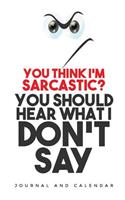 You Think I'm Sarcastic? You Should Hear What I Don't Say: Blank Lined Journal with Calendar for