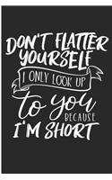 Don't Flatter Yourself I Only Look Up To You Because I'm Short