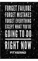 Forget Failure Forget Mistakes Forget Everything Except What You're Going To Do Right Now FITXGRIND