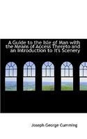 A Guide to the Isle of Man with the Means of Access Thereto and an Introduction to It's Scenery