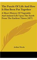 Puzzle Of Life And How It Has Been Put Together: A Short History Of Vegetable And Animal Life Upon The Earth From The Earliest Times (1877)