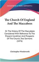 The Church Of England And The Maccabees: Or The History Of The Maccabees Considered With Reference To The Present Condition And Prospects Of The Church, Two Sermons (1876)(English)