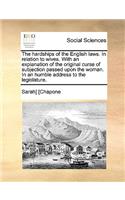 The Hardships of the English Laws. in Relation to Wives. with an Explanation of the Original Curse of Subjection Passed Upon the Woman. in an Humble Address to the Legislature.
