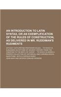 An Introduction to Latin Syntax, or an Exemplification of the Rules of Construction, as Delivered in Mr. Ruddiman's Rudiments; Without Anticipating Posterior Rules to Which Is Subjoined an Epitome of Ancient History from the Creation to: (English)
