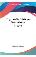 Hugo Wolfs Briefe An Oskar Grohe (1905): (German)
