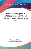 Guide Du Voyageur A L'Abbaye, Dans La Ville Et Sur Le Territoire de Fecamp (1836)