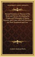 Mental Disorders or Diseases of the Brain and Nerves; Developing the Origin and Philosophy of Mania, Insanity, and Crime with Full Directions for Their Treatment and Cure: (English)