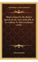 Observations On Mr. Burke's Speech On Mr. Fox's India Bill, In An Address To That Gentleman (1784)