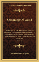 Seasoning of Wood: A Treatise on the Natural and Artificial Processes Employed in the Preparation of Lumber for Manufacture, with Detailed Explanations of Its Uses, Ch