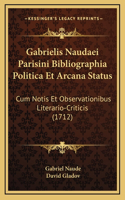 Gabrielis Naudaei Parisini Bibliographia Politica Et Arcana Status