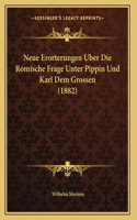 Neue Erorterungen Uber Die Romische Frage Unter Pippin Und Karl Dem Grossen (1882)