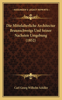 Die Mittelalterliche Architectur Braunschweigs Und Seiner Nachsten Umgebung (1852): (German)