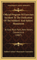 Official Program Of Exercises Incident To The Dedication Of The Soldiers' And Sailors' Monument: At East Rock Park, New Haven, Connecticut (1887)