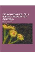 Fugaku Hiyaku-Kei, Or, a Hundred Views of Fuji (Fusiyama)