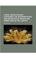 A New Law-Dictionary Containing the Interpretation and Definition of Words and Terms Used in the Law Etc