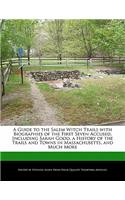 A Guide to the Salem Witch Trails with Biographies of the First Seven Accused, Including Sarah Good, a History of the Trails and Towns in Massachusetts, and Much More