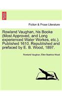 Rowland Vaughan, His Booke (Most Approved, and Long Experienced Water Workes, Etc.). Published 1610. Republished and Prefaced by E. B. Wood, 1897.