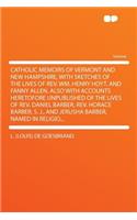 Catholic Memoirs of Vermont and New Hampshire, with Sketches of the Lives of Rev. Wm. Henry Hoyt, and Fanny Allen. Also with Accounts Heretofore Unpublished of the Lives of Rev. Daniel Barber, Rev. Horace Barber, S. J., and Jerusha Barber, Named in
