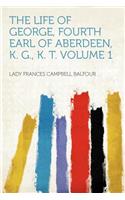 The Life of George, Fourth Earl of Aberdeen, K. G., K. T. Volume 1